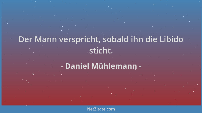 Daniel Mühlemann - Der Mann verspricht, sobald ihn die Libido sticht....