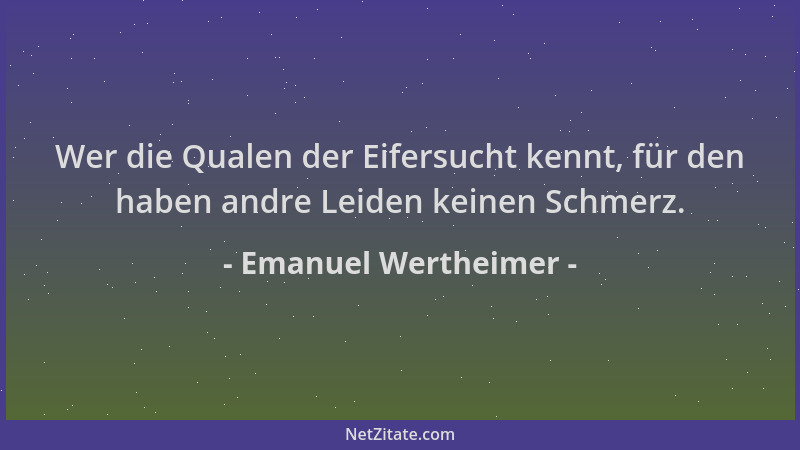 Emanuel Wertheimer - Wer die Qualen der Eifersucht kennt, für den haben andre Leiden keinen Schmerz....