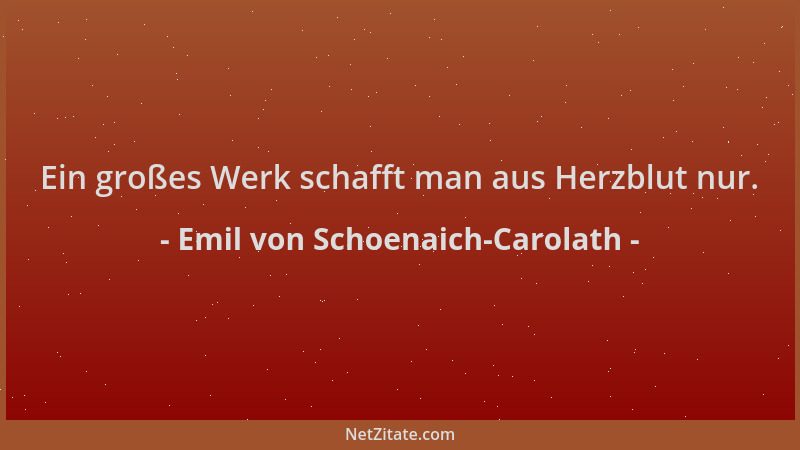 Emil von Schoenaich-Carolath - Ein großes Werk schafft man aus Herzblut nur....