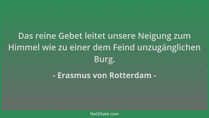 Erasmus von Rotterdam - Das reine Gebet leitet unsere Neigung zum Himmel wie zu einer dem Feind unzugänglichen Burg....