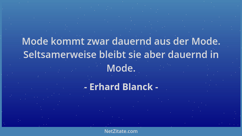 Erhard Blanck - Mode kommt zwar dauernd aus der Mode. Seltsamerweise bleibt sie aber dauernd in Mode....