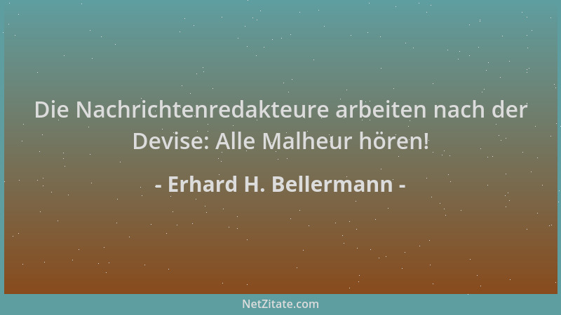 Erhard H. Bellermann - Die Nachrichtenredakteure arbeiten nach der Devise: Alle Malheur hören!...