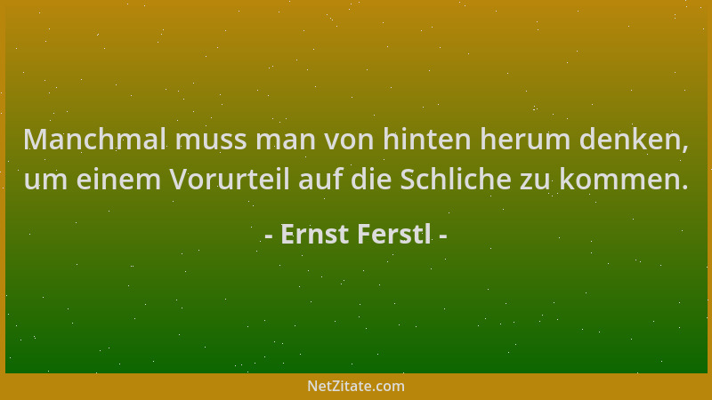Ernst Ferstl - Manchmal muss man von hinten herum denken, um einem Vorurteil auf die Schliche zu kommen....