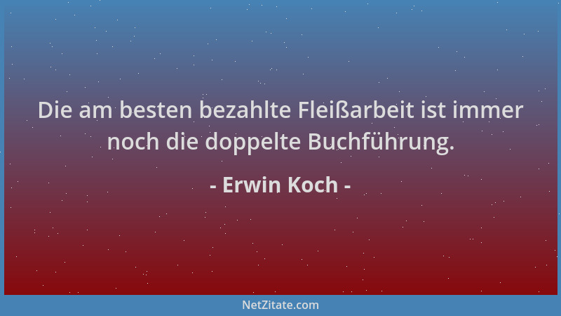 Erwin Koch - Die am besten bezahlte Fleißarbeit ist immer noch die doppelte Buchführung....