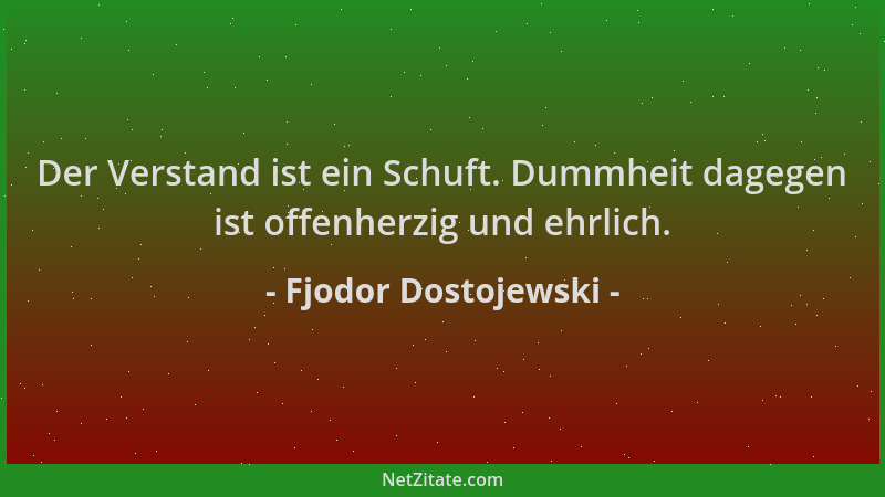 Fjodor Dostojewski - Der Verstand ist ein Schuft. Dummheit dagegen ist offenherzig und ehrlich....