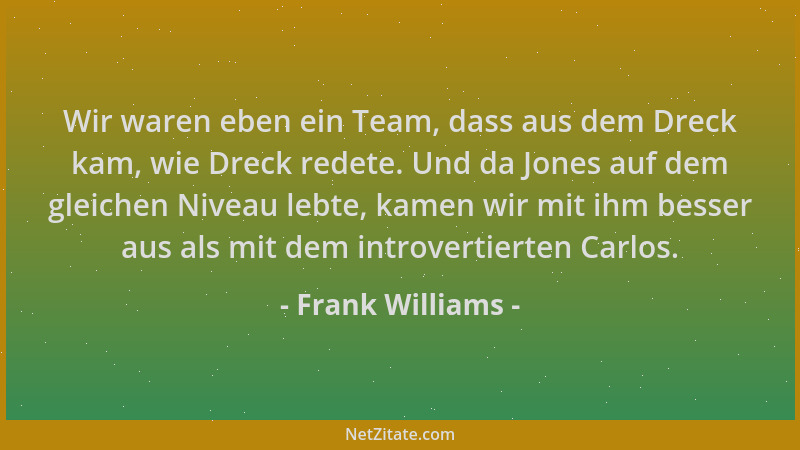 Frank Williams - Wir waren eben ein Team, dass aus dem Dreck kam, wie Dreck redete. Und da Jones auf dem gleichen Niveau le...