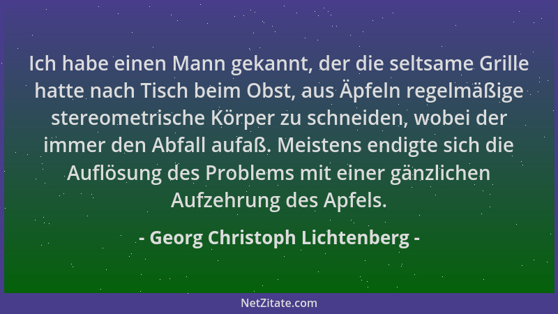 Georg Christoph Lichtenberg - Ich habe einen Mann gekannt, der die seltsame Grille hatte nach Tisch beim Obst, aus Äpfeln r...