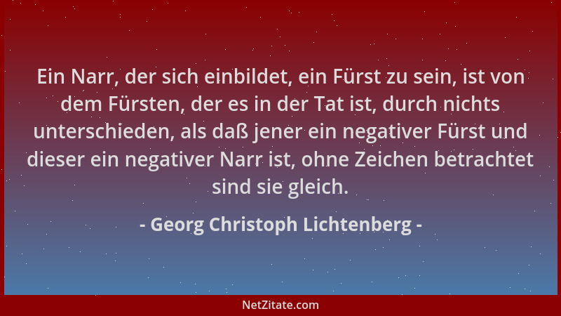 Georg Christoph Lichtenberg - Ein Narr, der sich einbildet, ein Fürst zu sein, ist von dem Fürsten, der es in der Tat ist,...