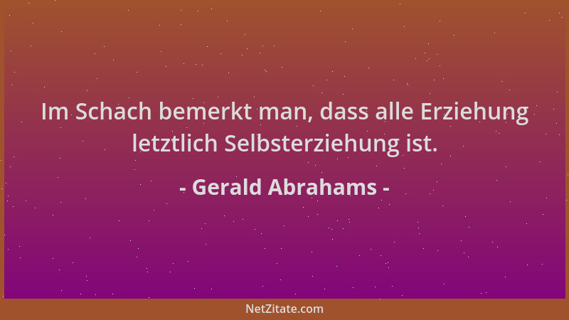 Gerald Abrahams - Im Schach bemerkt man, dass alle Erziehung letztlich Selbsterziehung ist....