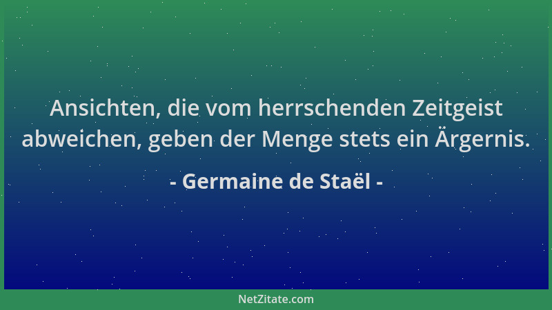 Germaine de Staël - Ansichten, die vom herrschenden Zeitgeist abweichen, geben der Menge stets ein Ärgernis....