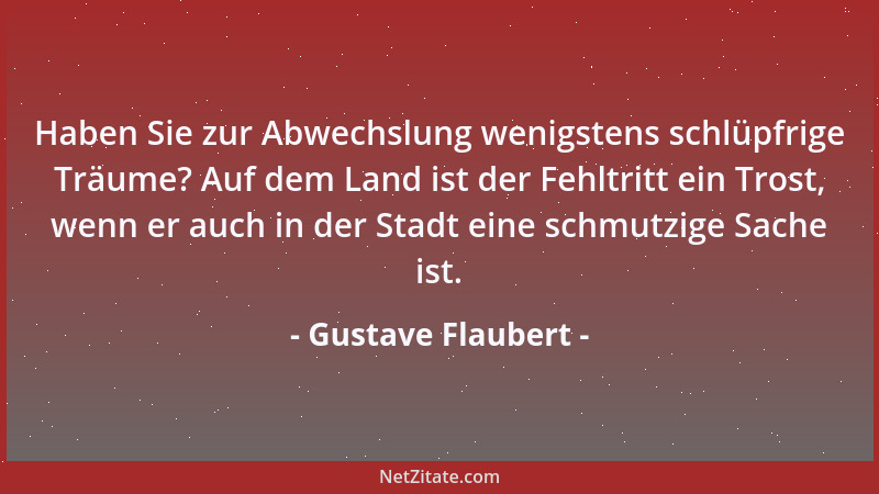 Gustave Flaubert - Haben Sie zur Abwechslung wenigstens schlüpfrige Träume? Auf dem Land ist der Fehltritt ein Trost, wenn...