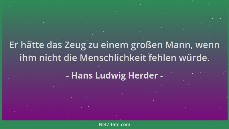 Hans Ludwig Herder - Er hätte das Zeug zu einem großen Mann, wenn ihm nicht die Menschlichkeit fehlen würde....