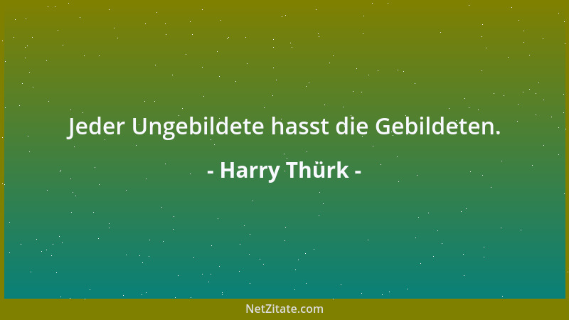 Harry Thürk - Jeder Ungebildete hasst die Gebildeten....