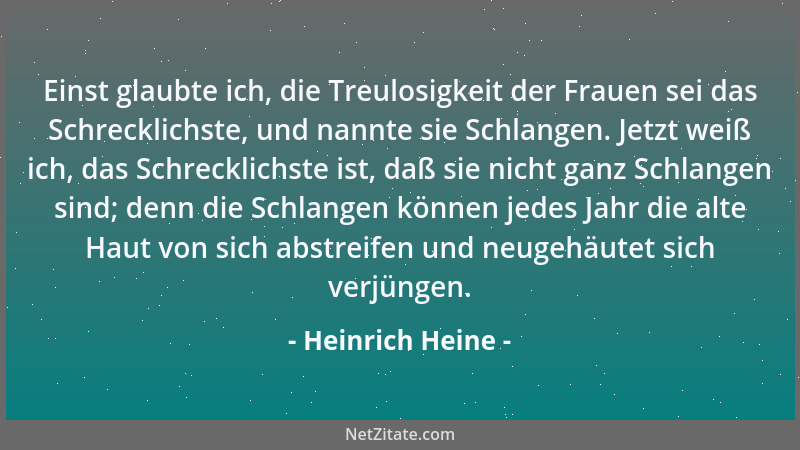 Heinrich Heine - Einst glaubte ich, die Treulosigkeit der Frauen sei das Schrecklichste, und nannte sie Schlangen. Jetzt we...