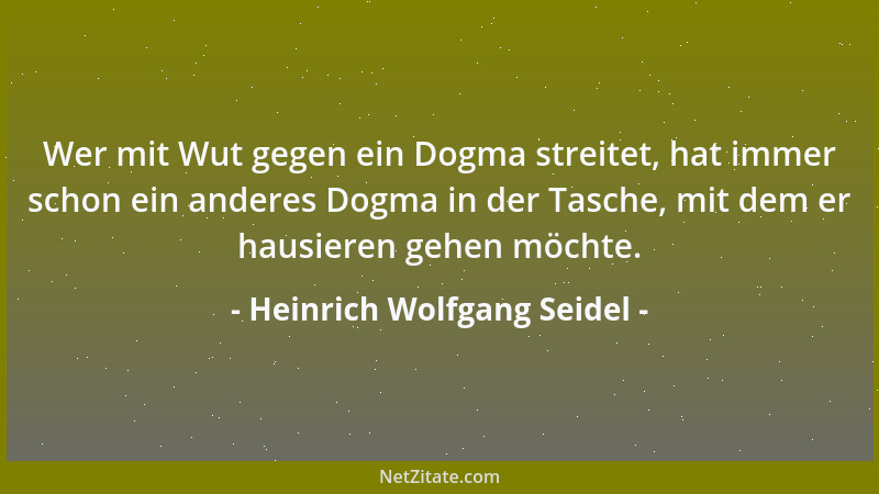 Heinrich Wolfgang Seidel - Wer mit Wut gegen ein Dogma streitet, hat immer schon ein anderes Dogma in der Tasche, mit dem e...