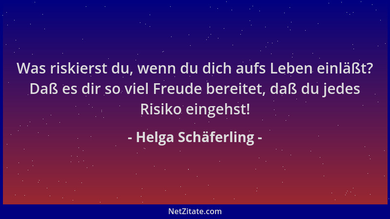 Helga Schäferling - Was riskierst du, wenn du dich aufs Leben einläßt? Daß es dir so viel Freude bereitet, daß du jedes Ris...