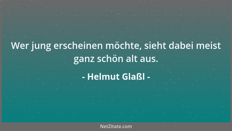 Helmut Glaßl - Wer jung erscheinen möchte, sieht dabei meist ganz schön alt aus....