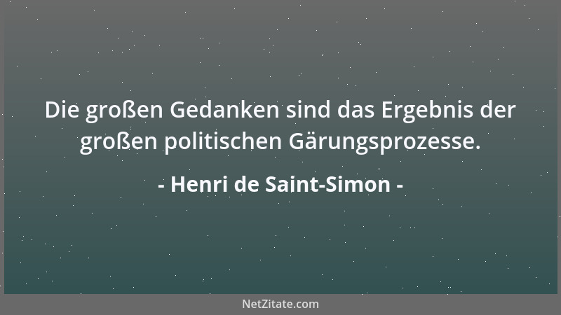 Henri de Saint-Simon - Die großen Gedanken sind das Ergebnis der großen politischen Gärungsprozesse....