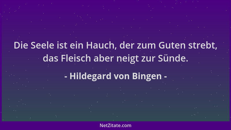 Hildegard von Bingen - Die Seele ist ein Hauch, der zum Guten strebt, das Fleisch aber neigt zur Sünde....