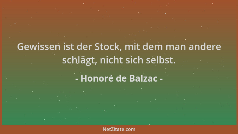 Honoré de Balzac - Gewissen ist der Stock, mit dem man andere schlägt, nicht sich selbst....