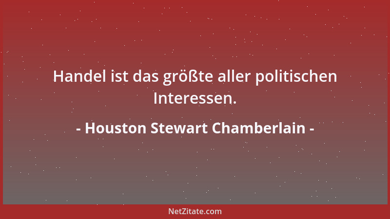 Houston Stewart Chamberlain - Handel ist das größte aller politischen Interessen....