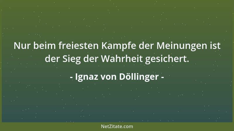 Ignaz von Döllinger - Nur beim freiesten Kampfe der Meinungen ist der Sieg der Wahrheit gesichert....