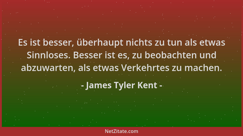 James Tyler Kent - Es ist besser, überhaupt nichts zu tun als etwas Sinnloses. Besser ist es, zu beobachten und abzuwarten,...