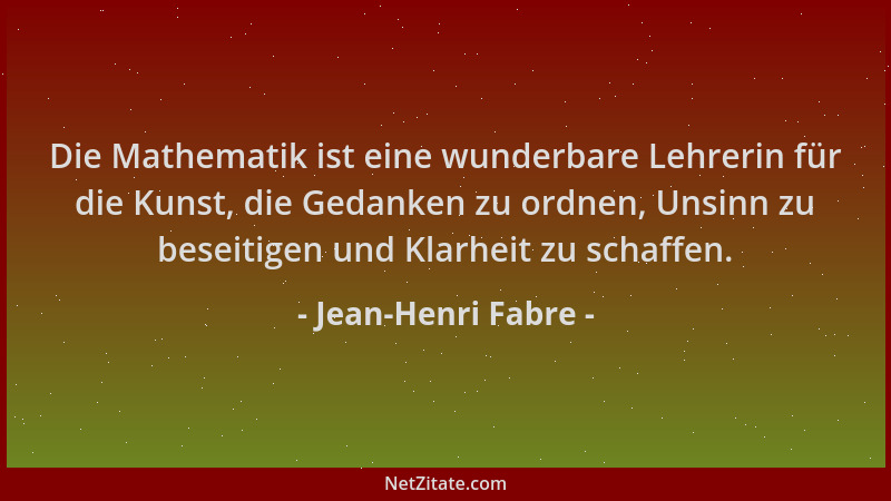 Jean-Henri Fabre - Die Mathematik ist eine wunderbare Lehrerin für die Kunst, die Gedanken zu ordnen, Unsinn zu beseitigen...