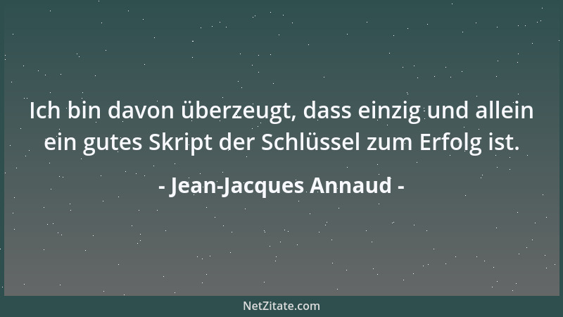 Jean-Jacques Annaud - Ich bin davon überzeugt, dass einzig und allein ein gutes Skript der Schlüssel zum Erfolg ist....