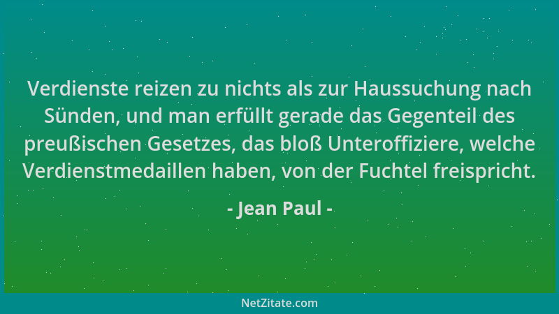 Jean Paul - Verdienste reizen zu nichts als zur Haussuchung nach Sünden, und man erfüllt gerade das Gegenteil des preußisch...