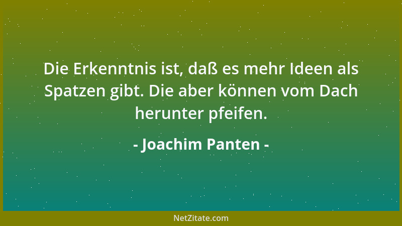 Joachim Panten - Die Erkenntnis ist, daß es mehr Ideen als Spatzen gibt. Die aber können vom Dach herunter pfeifen....