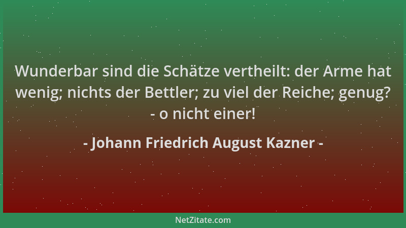 Johann Friedrich August Kazner - Wunderbar sind die Schätze vertheilt: der Arme hat wenig; nichts der Bettler; zu viel der...