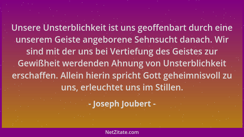 Joseph Joubert - Unsere Unsterblichkeit ist uns geoffenbart durch eine unserem Geiste angeborene Sehnsucht danach. Wir sind...