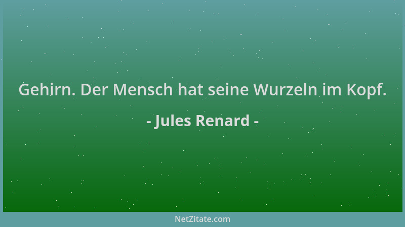 Jules Renard - Gehirn. Der Mensch hat seine Wurzeln im Kopf....