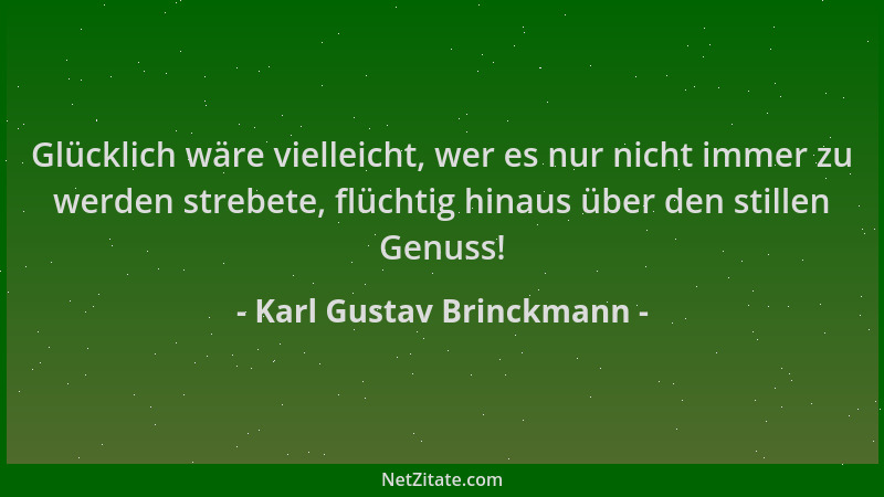 Karl Gustav Brinckmann - Glücklich wäre vielleicht, wer es nur nicht immer zu werden strebete, flüchtig hinaus über den sti...