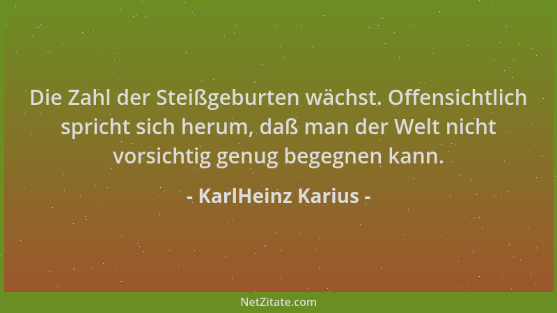 KarlHeinz Karius - Die Zahl der Steißgeburten wächst. Offensichtlich spricht sich herum, daß man der Welt nicht vorsichtig...