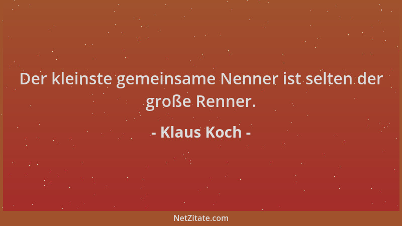 Klaus Koch - Der kleinste gemeinsame Nenner ist selten der große Renner....