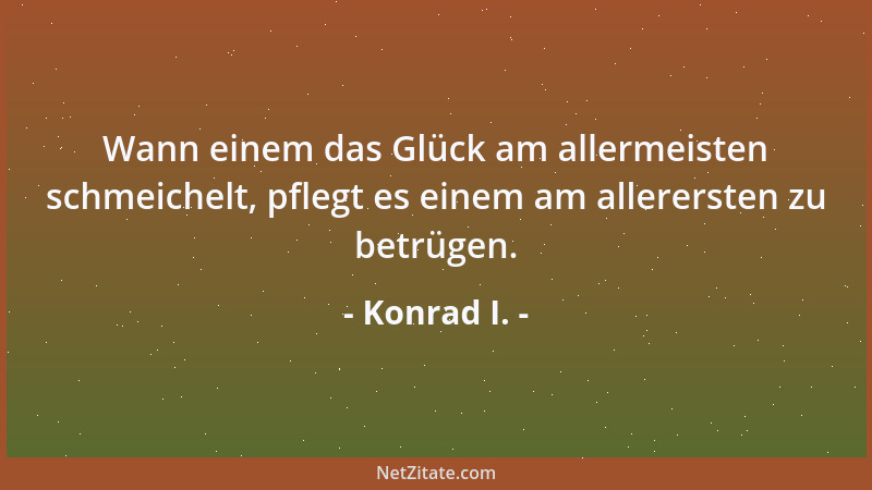 Konrad I. - Wann einem das Glück am allermeisten schmeichelt, pflegt es einem am allerersten zu betrügen....