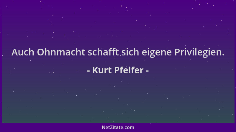 Kurt Pfeifer - Auch Ohnmacht schafft sich eigene Privilegien....