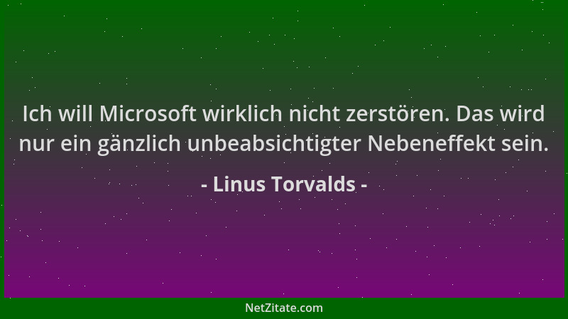 Linus Torvalds - Ich will Microsoft wirklich nicht zerstören. Das wird nur ein gänzlich unbeabsichtigter Nebeneffekt sein....