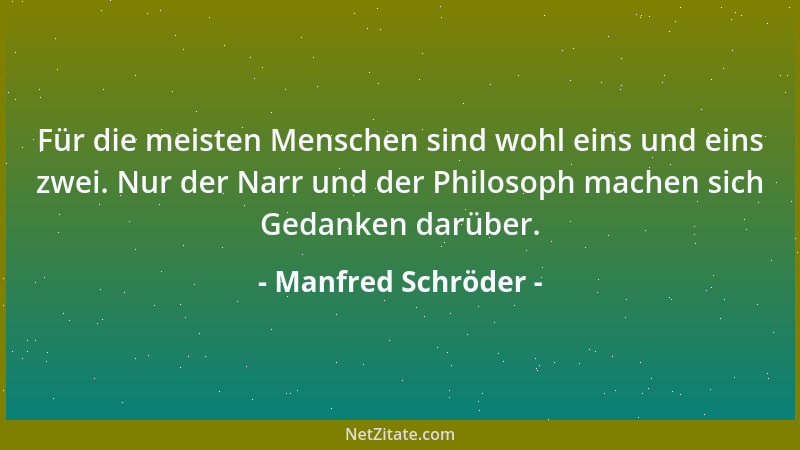 Manfred Schröder - Für die meisten Menschen sind wohl eins und eins zwei. Nur der Narr und der Philosoph machen sich Gedank...