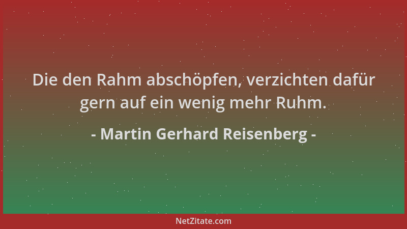 Martin Gerhard Reisenberg - Die den Rahm abschöpfen, verzichten dafür gern auf ein wenig mehr Ruhm....