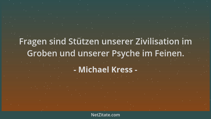 Michael Kress - Fragen sind Stützen unserer Zivilisation im Groben und unserer Psyche im Feinen....