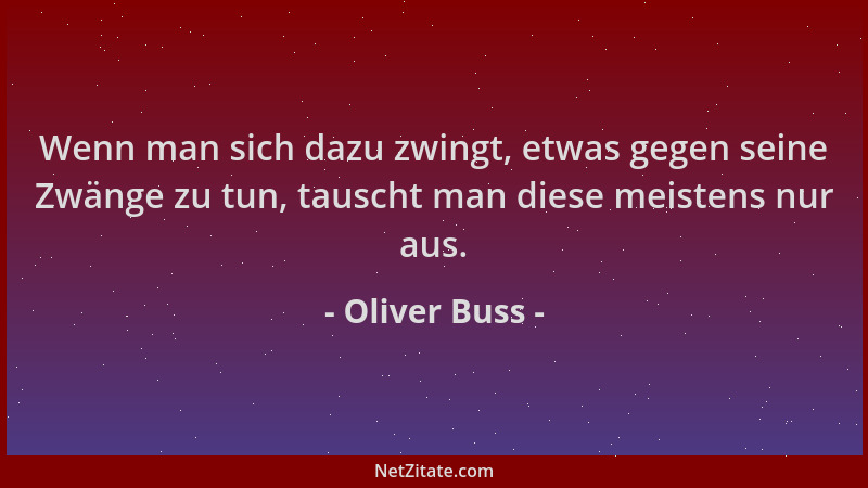 Oliver Buss - Wenn man sich dazu zwingt, etwas gegen seine Zwänge zu tun, tauscht man diese meistens nur aus....