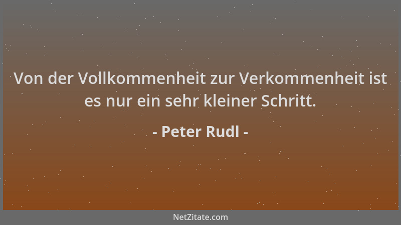 Peter Rudl - Von der Vollkommenheit zur Verkommenheit ist es nur ein sehr kleiner Schritt....