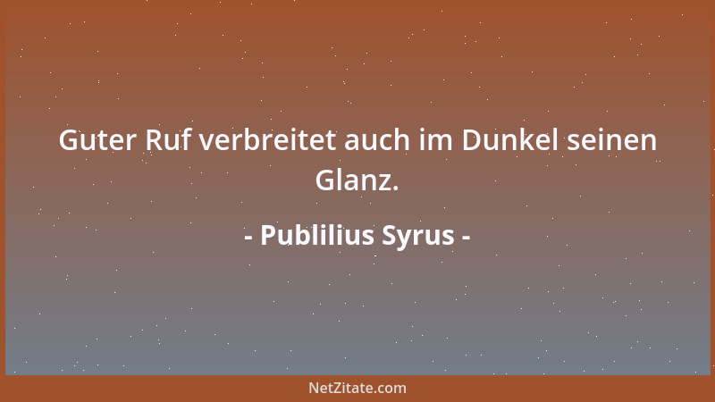 Publilius Syrus - Guter Ruf verbreitet auch im Dunkel seinen Glanz....