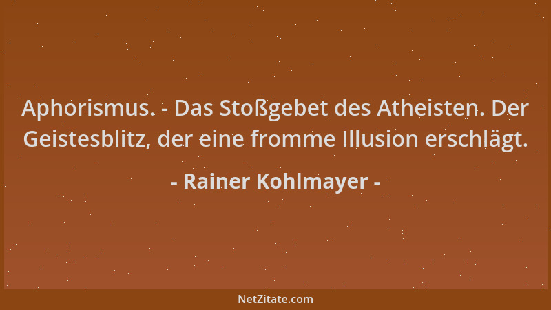 Rainer Kohlmayer - Aphorismus. - Das Stoßgebet des Atheisten. Der Geistesblitz, der eine fromme Illusion erschlägt....