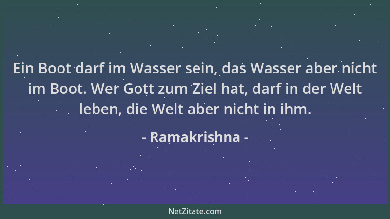 Ramakrishna - Ein Boot darf im Wasser sein, das Wasser aber nicht im Boot. Wer Gott zum Ziel hat, darf in der Welt leben, d...