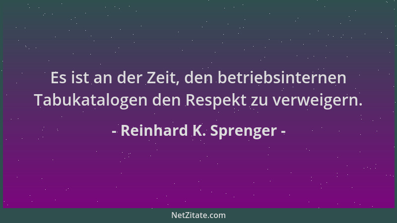Reinhard K. Sprenger - Es ist an der Zeit, den betriebsinternen Tabukatalogen den Respekt zu verweigern....