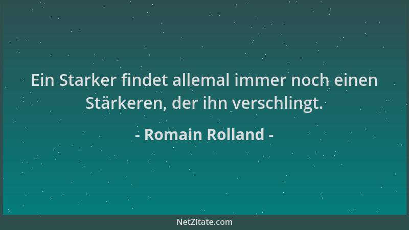 Romain Rolland - Ein Starker findet allemal immer noch einen Stärkeren, der ihn verschlingt....